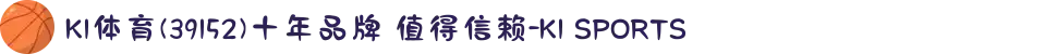 K1体育(39152)十年品牌 值得信赖-K1 SPORTS